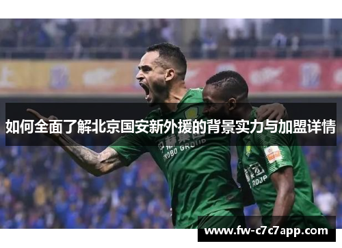 如何全面了解北京国安新外援的背景实力与加盟详情