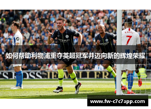 如何帮助利物浦重夺英超冠军并迈向新的辉煌荣耀 如何帮助利物浦重夺英超冠军并迈向新的辉煌荣耀