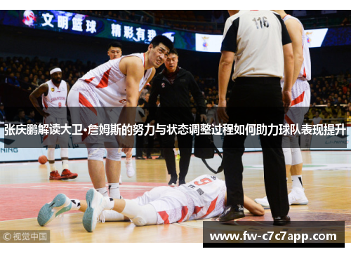 张庆鹏解读大卫·詹姆斯的努力与状态调整过程如何助力球队表现提升