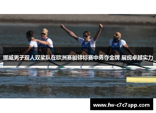 挪威男子双人双桨队在欧洲赛艇锦标赛中勇夺金牌 展现卓越实力 挪威男子双人双桨队在欧洲赛艇锦标赛中勇夺金牌 展现卓越实力