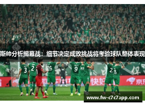 斯帅分析揭幕战:细节决定成败挑战将考验球队整体表现 斯帅分析揭幕战:细节决定成败挑战将考验球队整体表现