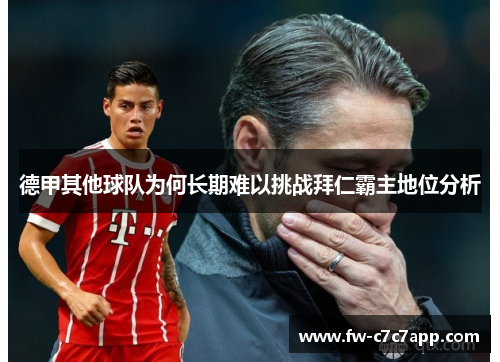 德甲其他球队为何长期难以挑战拜仁霸主地位分析 德甲其他球队为何长期难以挑战拜仁霸主地位分析