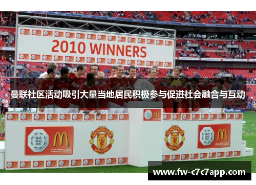 曼联社区活动吸引大量当地居民积极参与促进社会融合与互动 曼联社区活动吸引大量当地居民积极参与促进社会融合与互动