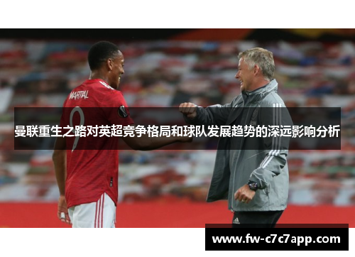 曼联重生之路对英超竞争格局和球队发展趋势的深远影响分析 曼联重生之路对英超竞争格局和球队发展趋势的深远影响分析
