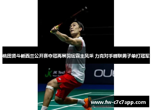 桃田贤斗新西兰公开赛夺冠再展羽坛霸主风采 力克对手蝉联男子单打冠军 桃田贤斗新西兰公开赛夺冠再展羽坛霸主风采 力克对手蝉联男子单打冠军