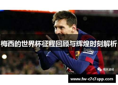 梅西的世界杯征程回顾与辉煌时刻解析 梅西的世界杯征程回顾与辉煌时刻解析