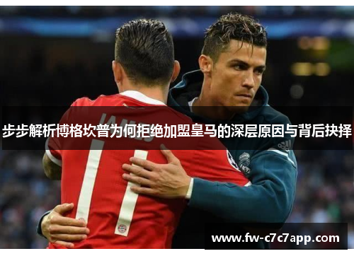 步步解析博格坎普为何拒绝加盟皇马的深层原因与背后抉择 步步解析博格坎普为何拒绝加盟皇马的深层原因与背后抉择