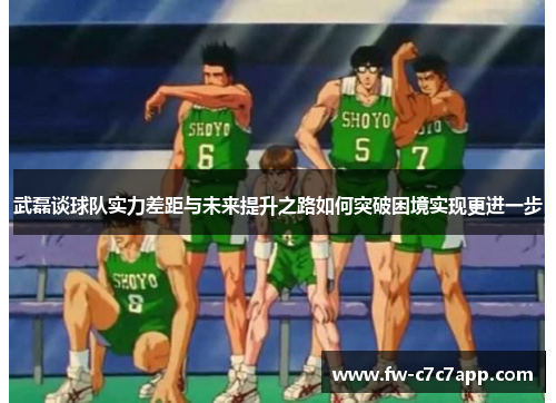 武磊谈球队实力差距与未来提升之路如何突破困境实现更进一步 武磊谈球队实力差距与未来提升之路如何突破困境实现更进一步