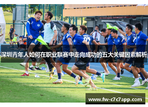 深圳青年人如何在职业联赛中走向成功的五大关键因素解析 深圳青年人如何在职业联赛中走向成功的五大关键因素解析