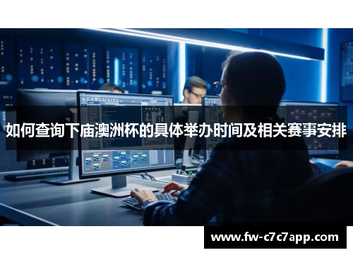 如何查询下庙澳洲杯的具体举办时间及相关赛事安排