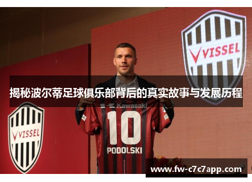 揭秘波尔蒂足球俱乐部背后的真实故事与发展历程 揭秘波尔蒂足球俱乐部背后的真实故事与发展历程