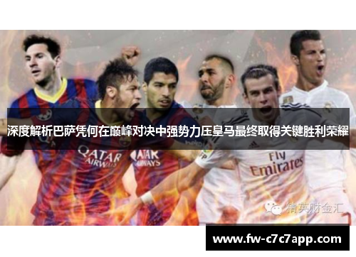 深度解析巴萨凭何在巅峰对决中强势力压皇马最终取得关键胜利荣耀