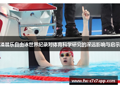 潘展乐自由泳世界纪录对体育科学研究的深远影响与启示 潘展乐自由泳世界纪录对体育科学研究的深远影响与启示