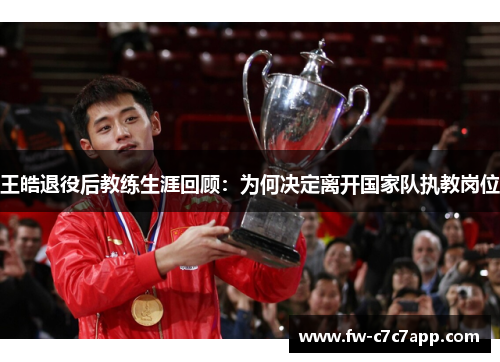 王皓退役后教练生涯回顾:为何决定离开国家队执教岗位 王皓退役后教练生涯回顾:为何决定离开国家队执教岗位