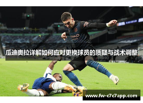 瓜迪奥拉详解如何应对更换球员的质疑与战术调整