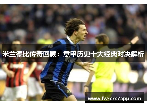 米兰德比传奇回顾：意甲历史十大经典对决解析