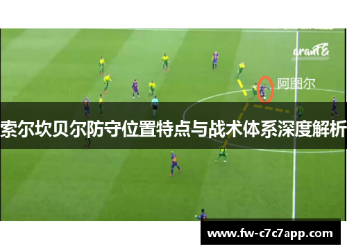 索尔坎贝尔防守位置特点与战术体系深度解析 索尔坎贝尔防守位置特点与战术体系深度解析