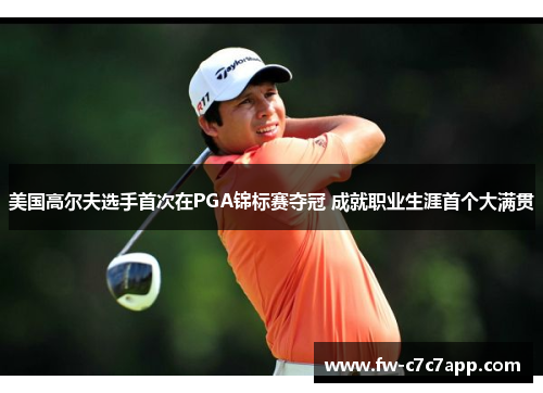 美国高尔夫选手首次在PGA锦标赛夺冠 成就职业生涯首个大满贯 美国高尔夫选手首次在PGA锦标赛夺冠 成就职业生涯首个大满贯