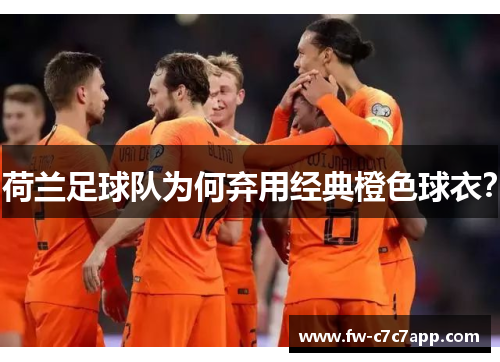 荷兰足球队为何弃用经典橙色球衣? 荷兰足球队为何弃用经典橙色球衣?