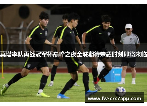 莫塔率队再战冠军杯巅峰之夜全城期待荣耀时刻即将来临