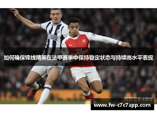 如何确保锋线精英在法甲赛季中保持稳定状态与持续高水平表现 如何确保锋线精英在法甲赛季中保持稳定状态与持续高水平表现