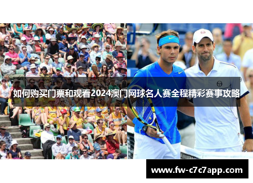 如何购买门票和观看2024澳门网球名人赛全程精彩赛事攻略 如何购买门票和观看2024澳门网球名人赛全程精彩赛事攻略