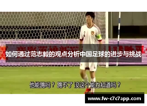 如何通过范志毅的观点分析中国足球的进步与挑战 如何通过范志毅的观点分析中国足球的进步与挑战