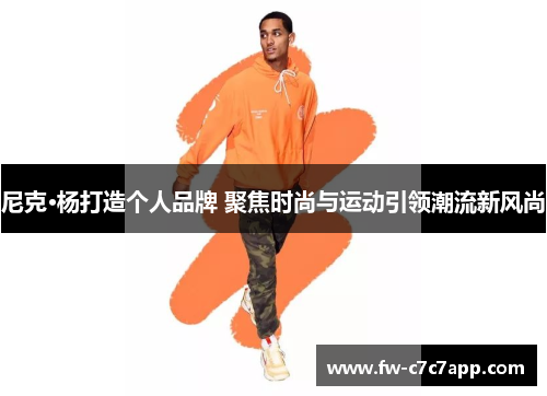 尼克·杨打造个人品牌 聚焦时尚与运动引领潮流新风尚 尼克·杨打造个人品牌 聚焦时尚与运动引领潮流新风尚