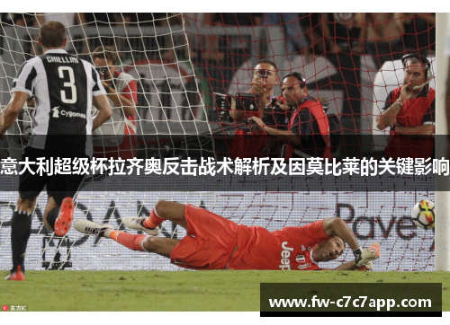 意大利超级杯拉齐奥反击战术解析及因莫比莱的关键影响 意大利超级杯拉齐奥反击战术解析及因莫比莱的关键影响
