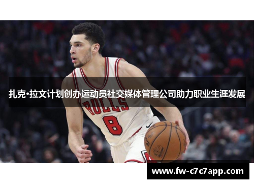 扎克·拉文计划创办运动员社交媒体管理公司助力职业生涯发展 扎克·拉文计划创办运动员社交媒体管理公司助力职业生涯发展