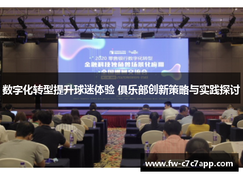 数字化转型提升球迷体验 俱乐部创新策略与实践探讨 数字化转型提升球迷体验 俱乐部创新策略与实践探讨