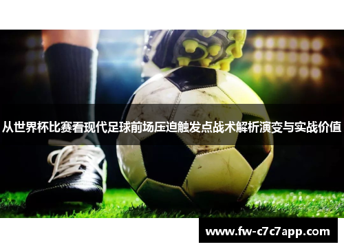 从世界杯比赛看现代足球前场压迫触发点战术解析演变与实战价值 从世界杯比赛看现代足球前场压迫触发点战术解析演变与实战价值