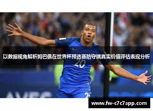 以数据视角解析姆巴佩在世界杯预选赛防守端真实价值评估表现分析 以数据视角解析姆巴佩在世界杯预选赛防守端真实价值评估表现分析