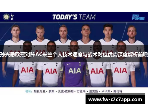 孙兴慜欧冠对阵AC米兰个人技术速度与战术对位优势深度解析前瞻 孙兴慜欧冠对阵AC米兰个人技术速度与战术对位优势深度解析前瞻