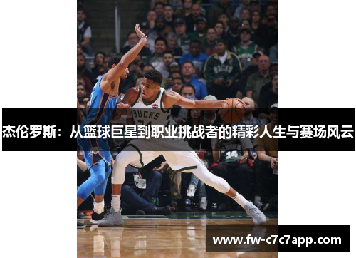 杰伦罗斯:从篮球巨星到职业挑战者的精彩人生与赛场风云 杰伦罗斯:从篮球巨星到职业挑战者的精彩人生与赛场风云