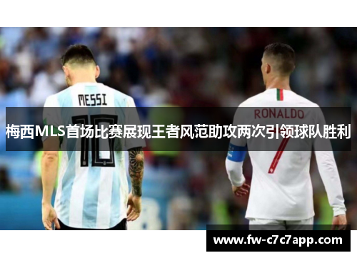 梅西MLS首场比赛展现王者风范助攻两次引领球队胜利 梅西MLS首场比赛展现王者风范助攻两次引领球队胜利