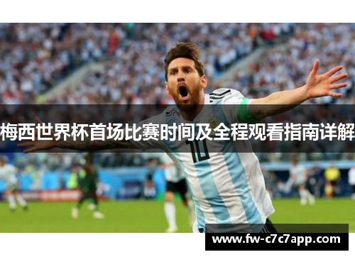 梅西世界杯首场比赛时间及全程观看指南详解