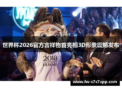 世界杯2026官方吉祥物首亮相3D形象震撼发布 世界杯2026官方吉祥物首亮相3D形象震撼发布