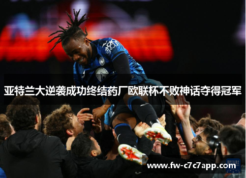 亚特兰大逆袭成功终结药厂欧联杯不败神话夺得冠军