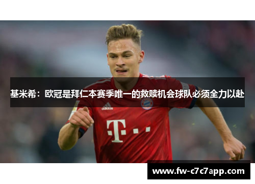 基米希：欧冠是拜仁本赛季唯一的救赎机会球队必须全力以赴