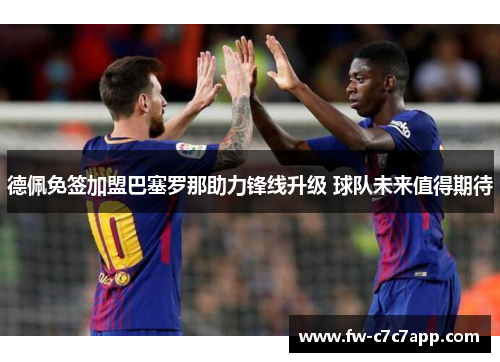 德佩免签加盟巴塞罗那助力锋线升级 球队未来值得期待 德佩免签加盟巴塞罗那助力锋线升级 球队未来值得期待