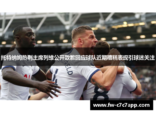 托特纳姆热刺主席列维公开致歉回应球队近期糟糕表现引球迷关注