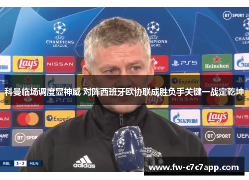 科曼临场调度显神威 对阵西班牙欧协联成胜负手关键一战定乾坤 科曼临场调度显神威 对阵西班牙欧协联成胜负手关键一战定乾坤