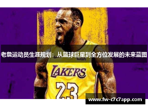 老詹运动员生涯规划:从篮球巨星到全方位发展的未来蓝图 老詹运动员生涯规划:从篮球巨星到全方位发展的未来蓝图