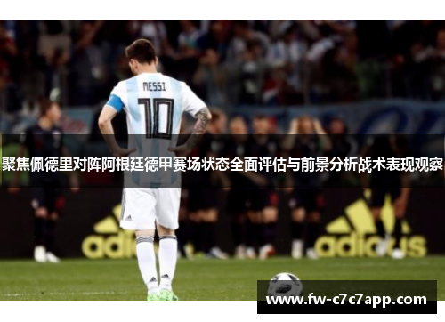 聚焦佩德里对阵阿根廷德甲赛场状态全面评估与前景分析战术表现观察 聚焦佩德里对阵阿根廷德甲赛场状态全面评估与前景分析战术表现观察