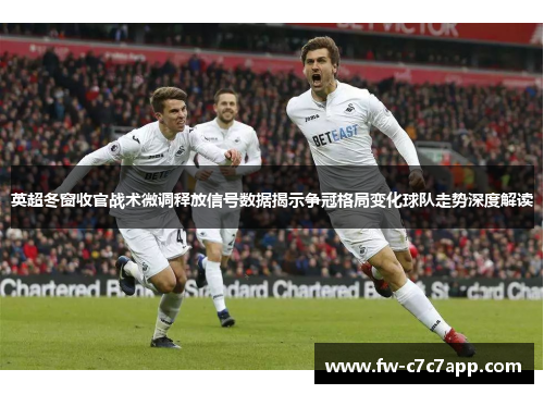 英超冬窗收官战术微调释放信号数据揭示争冠格局变化球队走势深度解读 英超冬窗收官战术微调释放信号数据揭示争冠格局变化球队走势深度解读