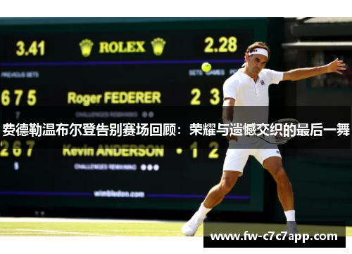 费德勒温布尔登告别赛场回顾:荣耀与遗憾交织的最后一舞 费德勒温布尔登告别赛场回顾:荣耀与遗憾交织的最后一舞