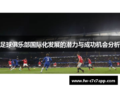 足球俱乐部国际化发展的潜力与成功机会分析 足球俱乐部国际化发展的潜力与成功机会分析