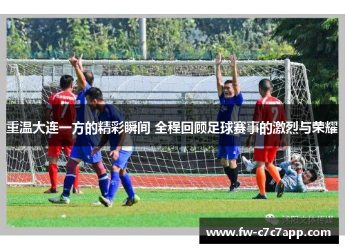 重温大连一方的精彩瞬间 全程回顾足球赛事的激烈与荣耀 重温大连一方的精彩瞬间 全程回顾足球赛事的激烈与荣耀